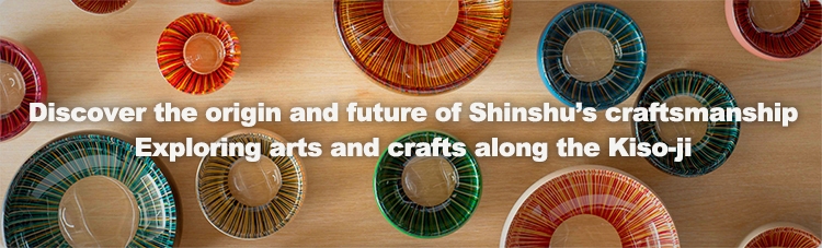 discover the origin and future of Shinshu's craftsmanshio Exploring arts and crafts along the Kiso-ji